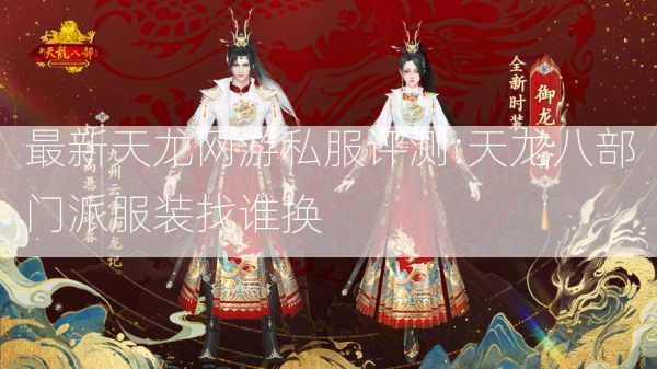 最新天龙网游私服评测:天龙八部门派服装找谁换  第1张