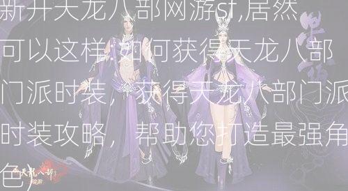 新开天龙八部网游sf,居然可以这样:如何获得天龙八部门派时装，获得天龙八部门派时装攻略，帮助您打造最强角色)  第1张