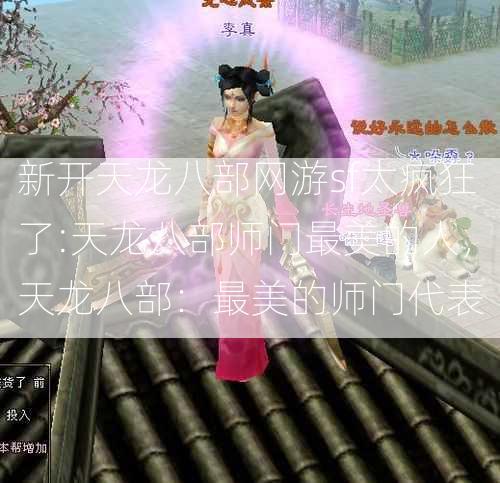 新开天龙八部网游sf太疯狂了:天龙八部师门最美的人，天龙八部：最美的师门代表