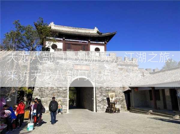 天龙八部门景观游玩，江湖之旅：采访天龙八部门景点 