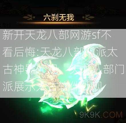 新开天龙八部网游sf不看后悔:天龙八部门派太古神器外观，天龙八部门派展示太古软件外观