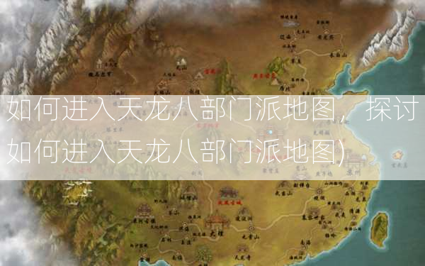 如何进入天龙八部门派地图，探讨如何进入天龙八部门派地图)