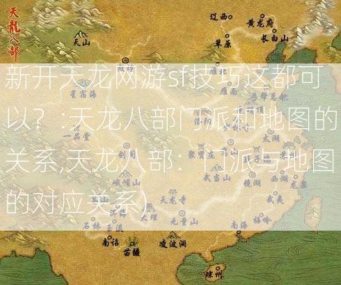 新开天龙网游sf技巧这都可以？:天龙八部门派和地图的关系,天龙八部：门派与地图的对应关系)  第2张