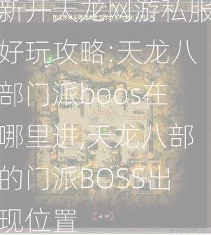 新开天龙网游私服好玩攻略:天龙八部门派boos在哪里进,天龙八部的门派BOSS出现位置  第2张