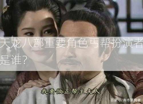 天龙八部重要角色丐帮扮演者是谁？