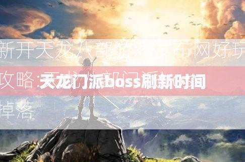 新开天龙八部游戏发布网好玩攻略:天龙八部门派boss掉落  第2张