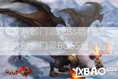 天龙八部门派boss给什么,天龙八部：门派BOSS盘点)