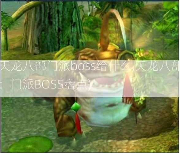 天龙八部门派boss给什么,天龙八部：门派BOSS盘点)  第2张