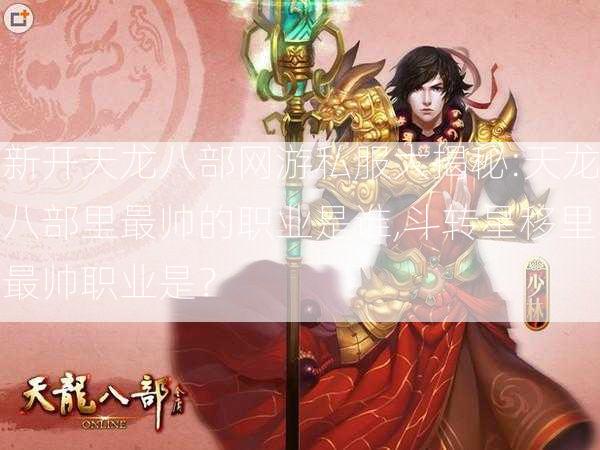 新开天龙八部网游私服大揭秘:天龙八部里最帅的职业是谁,斗转星移里最帅职业是？  第1张