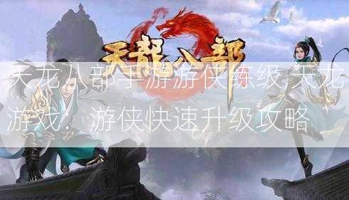 天龙八部手游游侠练级,天龙游戏：游侠快速升级攻略