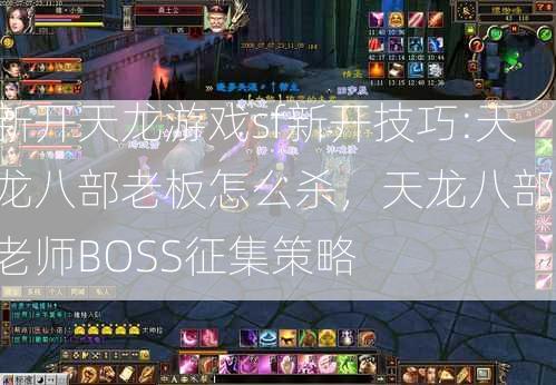 新开天龙游戏sf新开技巧:天龙八部老板怎么杀，天龙八部：老师BOSS征集策略  第2张