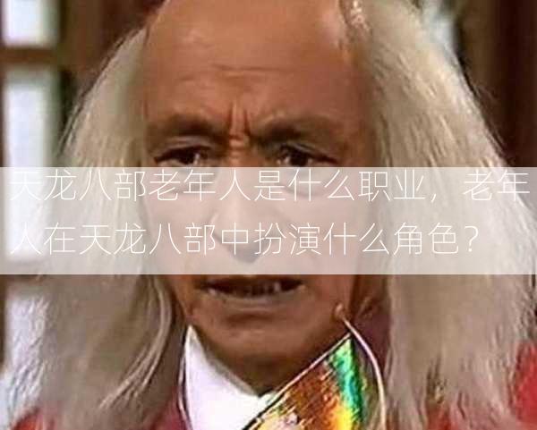 天龙八部老年人是什么职业，老年人在天龙八部中扮演什么角色？  第2张