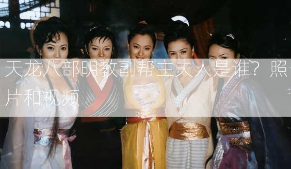 天龙八部明教副帮主夫人是谁？照片和视频 第1张