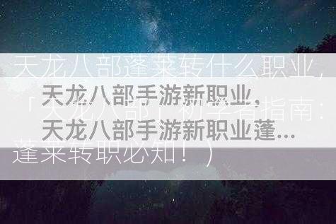 天龙八部蓬莱转什么职业，「天龙八部」初学者指南：蓬莱转职必知！)