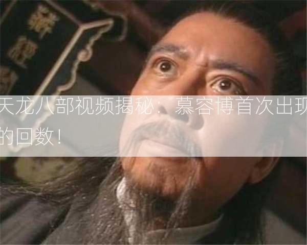 天龙八部视频揭秘：慕容博首次出现的回数！  第2张