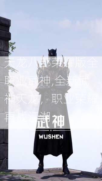 天龙八部荣耀版全职业武神,全新武神天龙，职业荣耀再战江湖 第1张