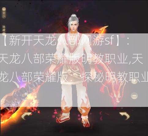 【新开天龙八部网游sf】:天龙八部荣耀版明教职业,天龙八部荣耀版：探秘明教职业！