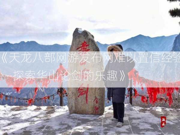 《天龙八部网游发布网难以置信经验——探索华山论剑的乐趣》  第1张