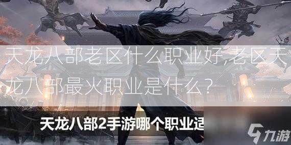 天龙八部老区什么职业好,老区天龙八部最火职业是什么？  第2张