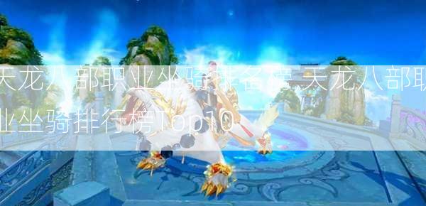 天龙八部职业坐骑排名榜,天龙八部职业坐骑排行榜Top10 第2张