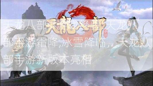 天龙八部sf游戏经验:天龙八部手游霜降,冰雪降临，天龙八部手游新版本亮相 第2张