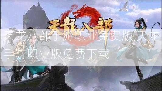 天龙八部手游职业免费版,天龙手游职业版免费下载  第1张