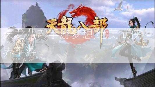 天龙八部手游梦想,绝美武侠世界手游  第2张