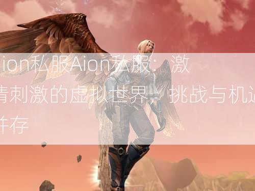 aion私服Aion私服：激情刺激的虚拟世界，挑战与机遇并存