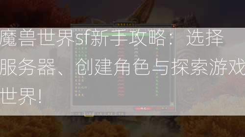 魔兽世界sf新手攻略：选择服务器、创建角色与探索游戏世界!