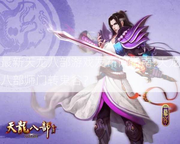 最新天龙八部游戏发布网指南:天龙八部师门转鬼谷？  第2张