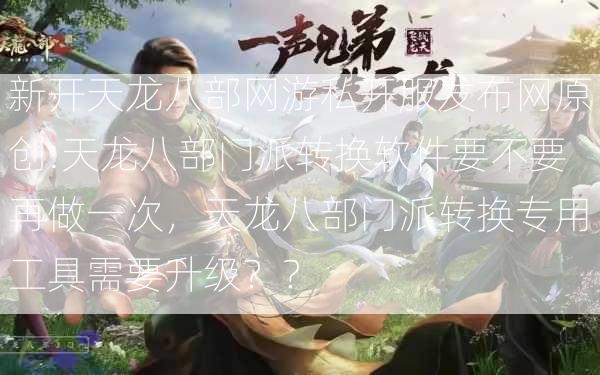 新开天龙八部网游私开服发布网原创:天龙八部门派转换软件要不要再做一次，天龙八部门派转换专用工具需要升级？？  第2张