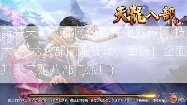 新开天龙八部网游私开服发布网,技术:天龙八部门派变动，重磅！全面升级天龙八部门派！) - 酷尚网