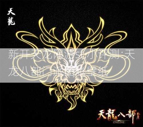 新开天龙网游sf,小评测:天龙八部门派图腾壁纸 