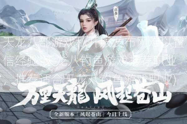 天龙八部游戏私开服发布网难以置信经验:天龙八钓鱼游戏推荐职业，推荐适合天龙八钓鱼游戏职业) 