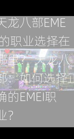 天龙八部EMEI的职业选择在哪里？ 天龙八部：如何选择正确的EMEI职业？