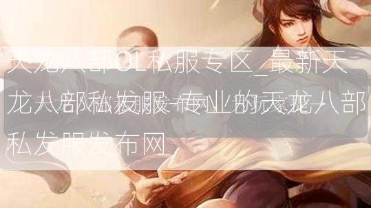 天龙八部OL私服专区_最新天龙八部私发服-专业的天龙八部私发服发布网  第3张