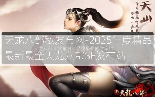 天龙八部私发布网-2025年度精品最新最全天龙八部SF发布站