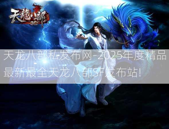 天龙八部私发布网-2025年度精品最新最全天龙八部SF发布站!  第3张