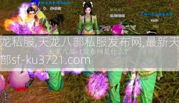 天龙私服,天龙八部私服发布网,最新天龙八部sf-ku3721.com