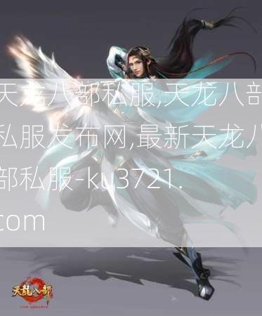 天龙八部私服,天龙八部私服发布网,最新天龙八部私服-ku3721.com  第2张