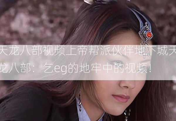 天龙八部视频上帝帮派伙伴地下城天龙八部：乞eg的地牢中的视频！