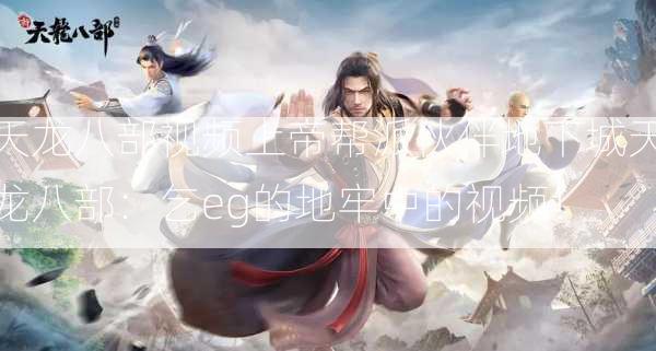 天龙八部视频上帝帮派伙伴地下城天龙八部：乞eg的地牢中的视频！  第2张