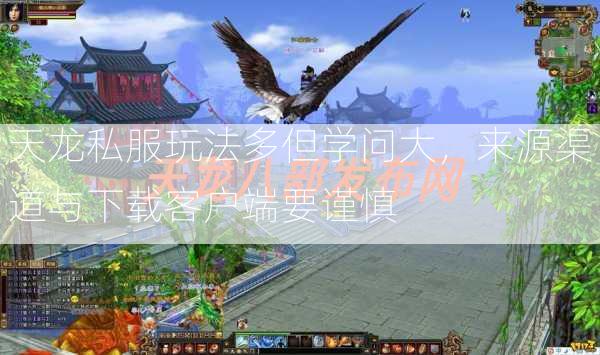 天龙私服玩法多但学问大，来源渠道与下载客户端要谨慎