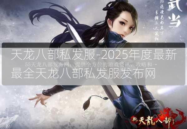 天龙八部私发服-2025年度最新最全天龙八部私发服发布网