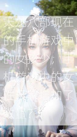 天龙八部现在的手机游戏中的女孩少，手机游戏中的女性玩家增加了数量？  第1张