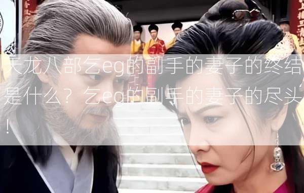 天龙八部乞eg的副手的妻子的终结是什么？乞eg的副手的妻子的尽头！  第1张