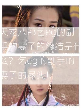 天龙八部乞eg的副手的妻子的终结是什么？乞eg的副手的妻子的尽头！  第2张