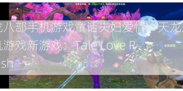 天龙八部手机游戏童话夫妇爱情，天龙八部手机游戏新游戏：Tale Love Refresh  第1张