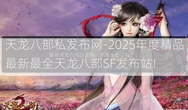 天龙八部私发布网-2025年度精品最新最全天龙八部SF发布站!  第2张
