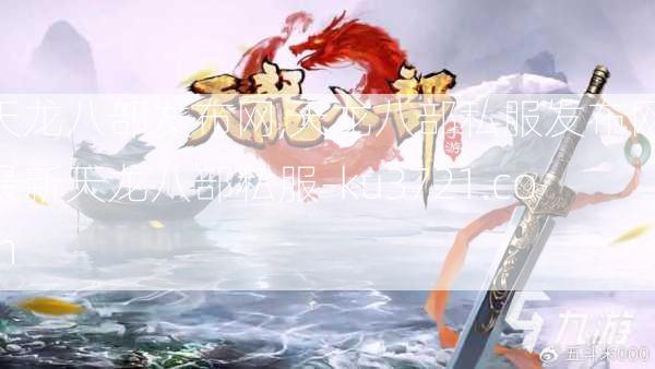 天龙八部发布网,天龙八部私服发布网,最新天龙八部私服-ku3721.com  第1张
